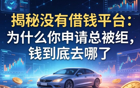 揭秘没有借钱的平台：为什么你申请总被拒，钱到底去哪了