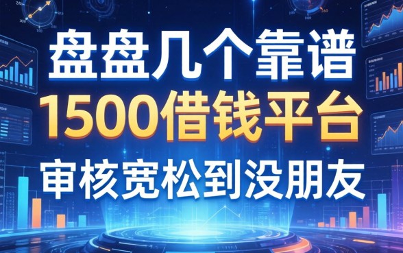 盘点几个靠谱的1500借钱平台，审核宽松到没朋友