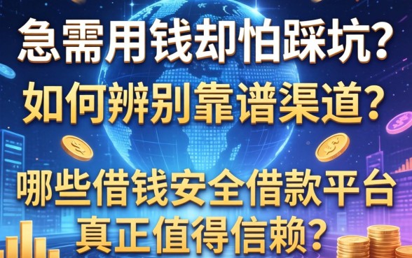 急需用钱却怕踩坑？如何辨别靠谱渠道？哪些借钱安全借款平台真正值得信赖？