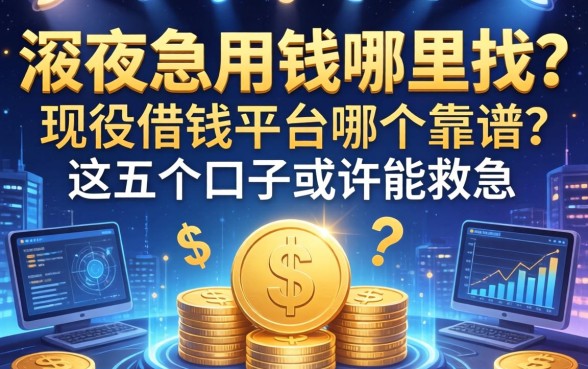 深夜急用钱哪里找？现役借钱平台哪个靠谱？这五个口子或许能救急
