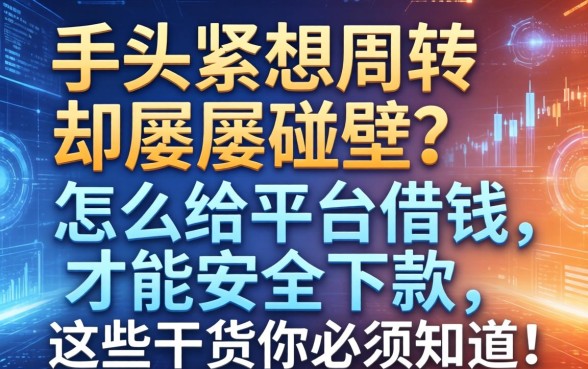 手头紧想周转却屡屡碰壁？怎么给平台借钱才能安全下款，这些干货你必须知道！
