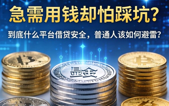 急需用钱却怕踩坑？到底什么平台借钱安全，普通人该如何避雷？