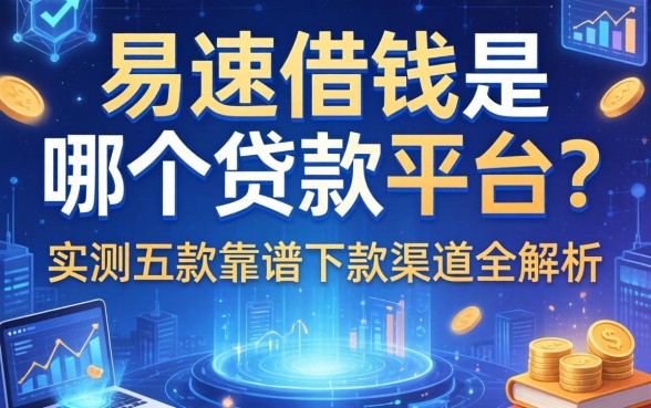 易速借钱是哪个贷款平台？实测五款靠谱下款渠道全解析
