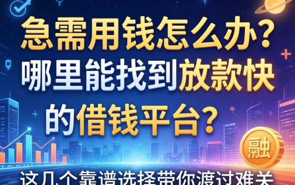 急需用钱怎么办？哪里能找到放款快的借钱平台？这几个靠谱选择帮你渡过难关