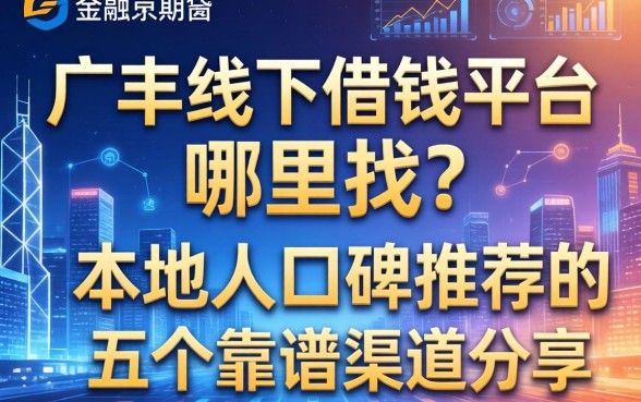 广丰线下借钱平台哪里找？本地人口碑推荐的五个靠谱渠道分享