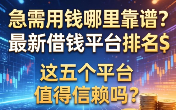 急需用钱哪里靠谱？最新借钱平台排名s出炉，这五个平台值得信赖吗？