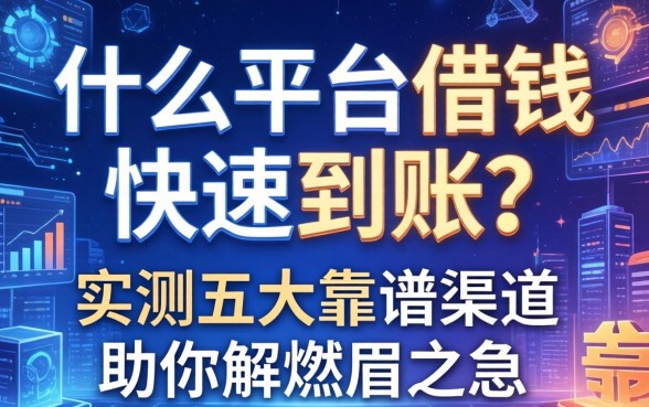 什么平台借钱快速到账？实测五大靠谱渠道助你解燃眉之急