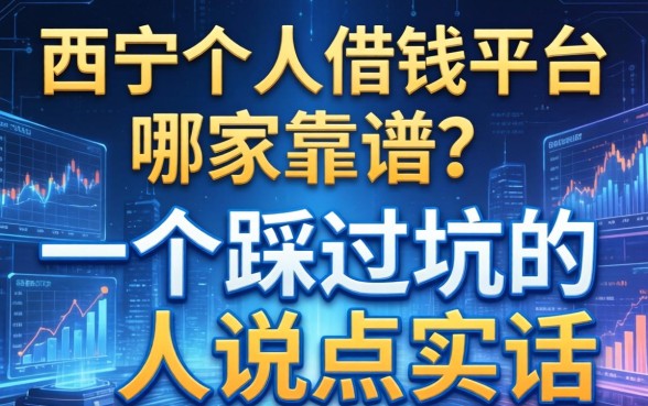 西宁个人借钱平台哪家靠谱？一个踩过坑的人说点实话