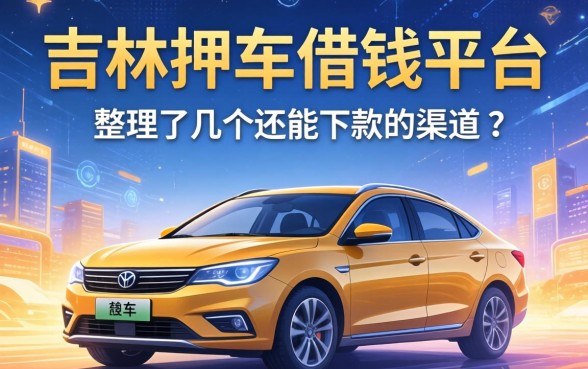 吉林押车借钱平台有哪些？整理了几个还能下款的渠道