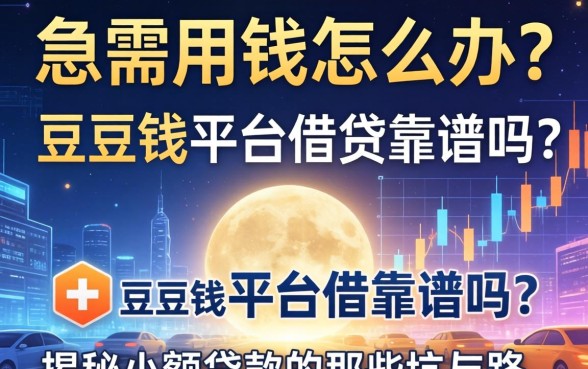 急需用钱怎么办？豆豆钱平台借钱靠谱吗？揭秘小额贷款的那些坑与路
