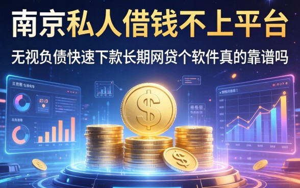 南京私人借钱不上平台，无视负债快速下款长期网贷的软件真的靠谱吗