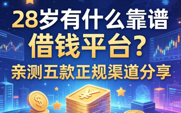 28岁有什么靠谱的借钱平台？亲测五款正规渠道分享