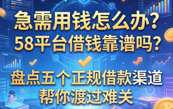 急需用钱怎么办？58平台借钱靠谱吗？盘点五个正规借款渠道帮你渡过难关