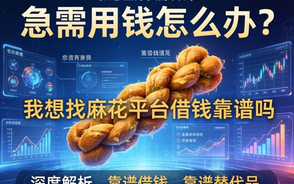 急需用钱怎么办？我想找麻花平台借钱靠谱吗？深度解析与靠谱替代品推荐
