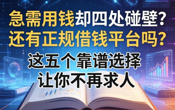 急需用钱却四处碰壁？还有正规借钱平台吗？这五个靠谱选择让你不再求人