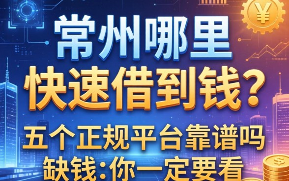常州哪里可以快速借到钱？这五个正规平台靠谱吗？缺钱的你一定要看