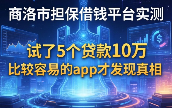 商洛市担保借钱平台实测，我试了5个贷款10万比较容易的app才发现真相