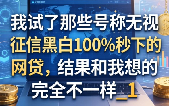 我试了那些号称无视征信黑白100%秒下的网贷，结果和我想的完全不一样_1