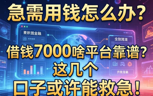 急需用钱怎么办？借钱7000啥平台靠谱？这几个口子或许能救急！