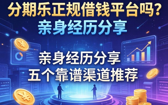 分期乐正规借钱平台吗？亲身经历分享及五个靠谱渠道推荐