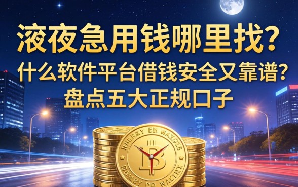 深夜急用钱哪里找？什么软件平台借钱安全又靠谱？盘点五大正规口子