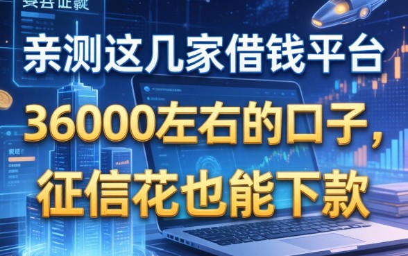 亲测这几家借钱平台36000左右的口子，征信花也能下款