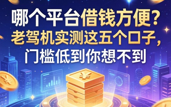 哪个平台借钱方便？老司机实测这五个口子，门槛低到你想不到