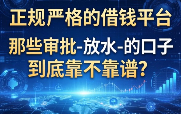 正规不严格的借钱平台：那些审批-放水-的口子到底靠不靠谱？