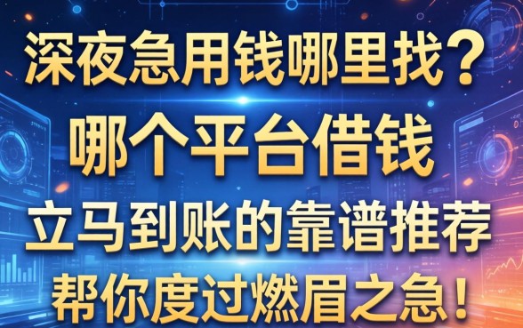 深夜急用钱哪里找？哪个平台借钱立马到账的靠谱推荐，帮你度过燃眉之急！