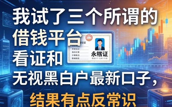 我试了三个所谓的借钱平台不看证和无视黑白户最新口子，结果有点反常识