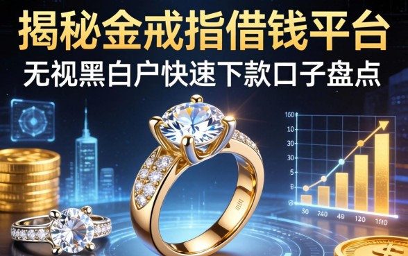 揭秘金戒指借钱平台：无视黑白户快速下款的口子盘点