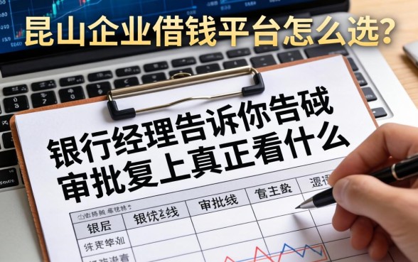 昆山企业借钱平台怎么选？银行经理告诉你审批表上真正看什么