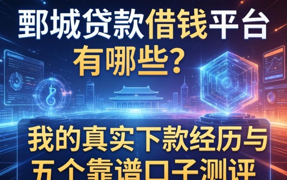 鄄城贷款借钱平台有哪些？分享我的真实下款经历与五个靠谱口子测评