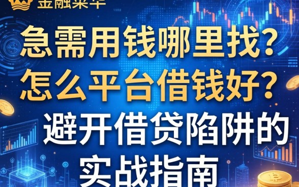 急需用钱哪里找？怎么平台借钱好？避开借贷陷阱的实战指南
