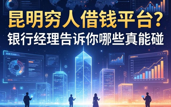 昆明穷人借钱平台？银行经理告诉你哪些真能碰