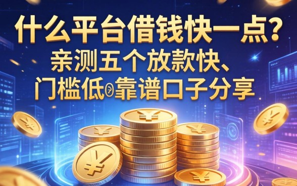 什么平台借钱快一点？亲测五个放款快、门槛低的靠谱口子分享