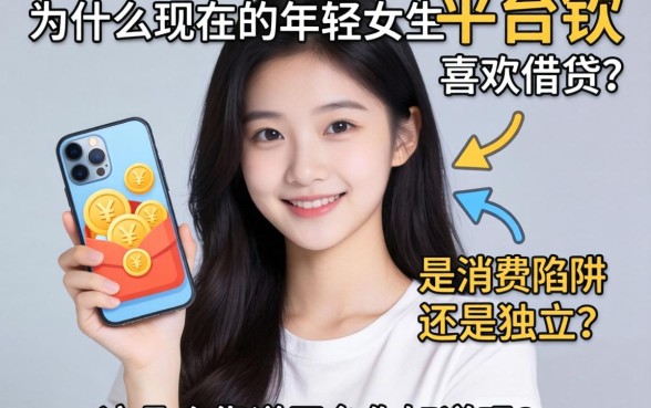 为什么现在的年轻女生喜欢平台借钱？是消费陷阱还是独立宣言，这几个靠谱平台你知道吗？