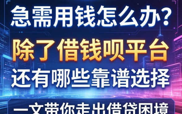 急需用钱怎么办？除了借钱呗平台还有哪些靠谱选择？一文带你走出借贷困境