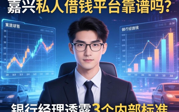 嘉兴私人借钱平台靠谱吗？银行经理透露3个内部标准
