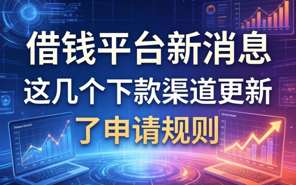 借钱平台新消息：这几个下款渠道更新了申请规则