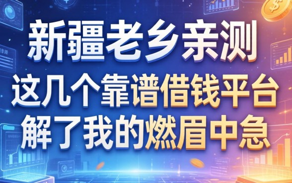 新疆老乡亲测：这几个靠谱借钱平台解了我的燃眉之急