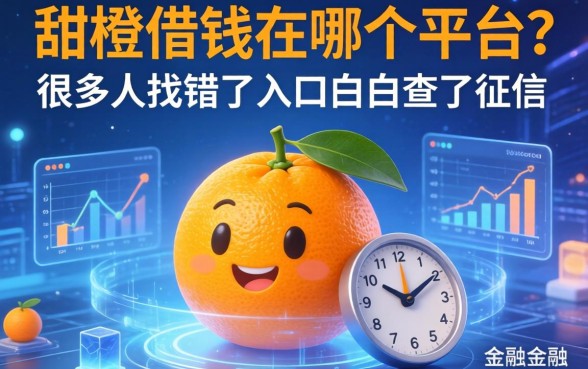 甜橙借钱在哪个平台？很多人找错了入口白白查了征信