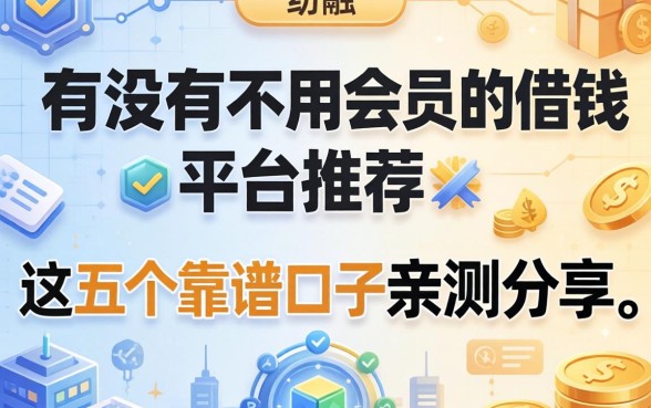 有没有不用会员的借钱平台推荐？这五个靠谱口子亲测分享