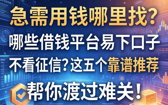 急需用钱哪里找？哪些借钱平台易下口子不看征信？这五个靠谱推荐帮你渡过难关！