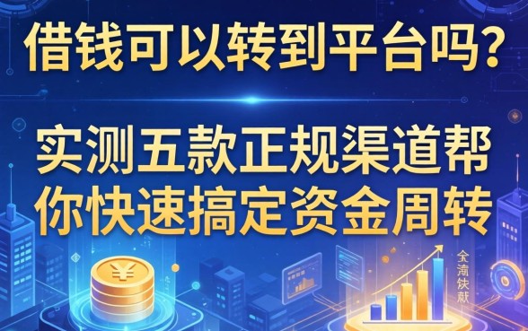 借钱可以转到平台吗？实测五款正规渠道帮你快速搞定资金周转