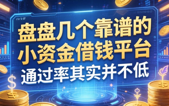 盘点几个靠谱的小资金借钱平台，通过率其实并不低