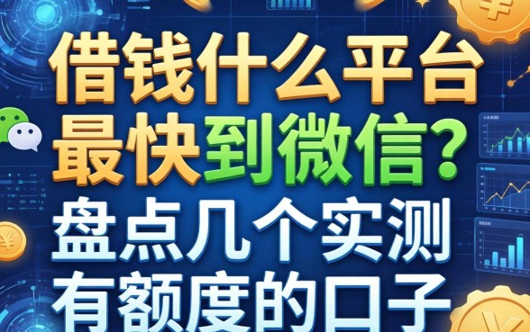 借钱什么平台最快到微信？盘点几个实测有额度的口子