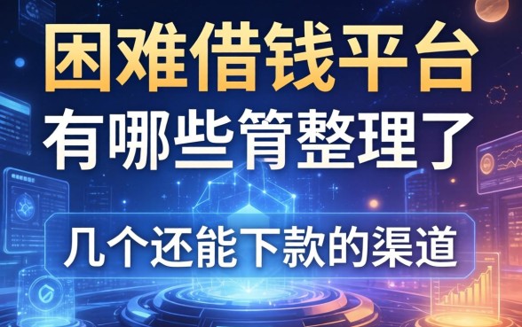 困难借钱平台有哪些？整理了几个还能下款的渠道