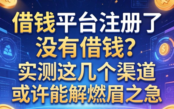 借钱平台注册了没借钱？实测这几个渠道或许能解燃眉之急