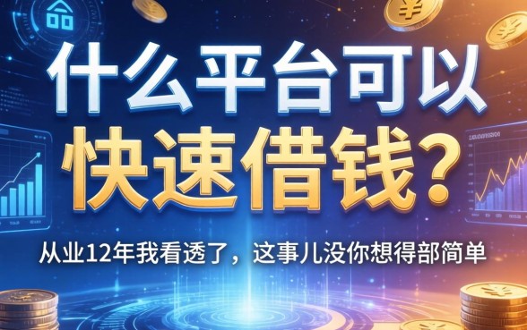 什么平台可以快速借钱？从业12年我看透了，这事儿没你想得那么简单